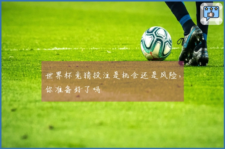 世界杯竞猜投注是机会还是风险，你准备好了吗