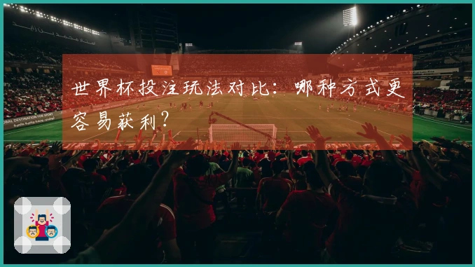 世界杯投注玩法对比：哪种方式更容易获利？