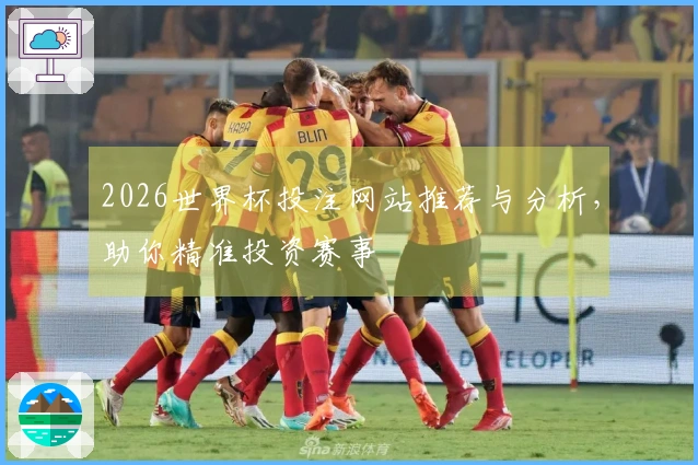 2026世界杯投注网站推荐与分析，助你精准投资赛事