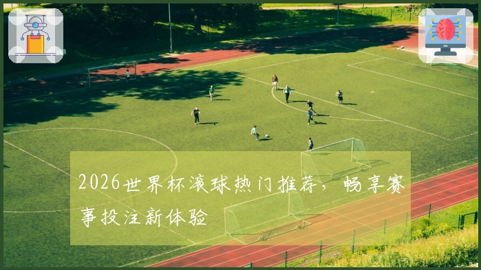 2026世界杯滚球热门推荐，畅享赛事投注新体验