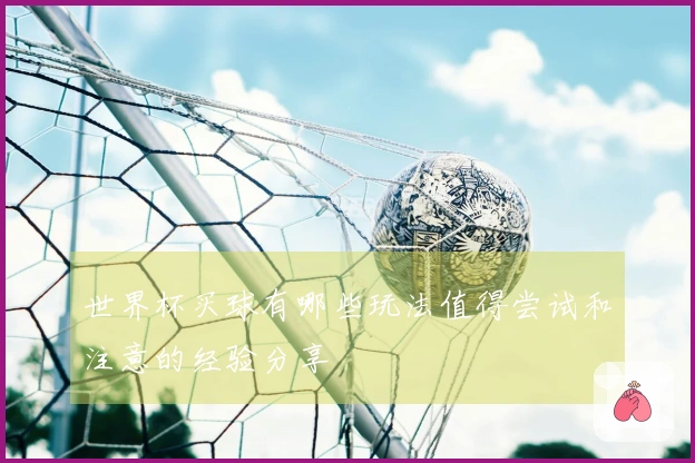 世界杯买球有哪些玩法值得尝试和注意的经验分享