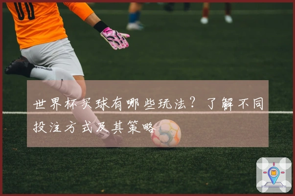 世界杯买球有哪些玩法？了解不同投注方式及其策略