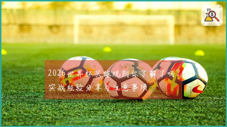 2026世界杯买球规则你了解了吗？实战经验分享与注意事项