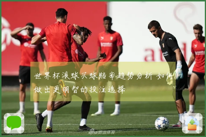世界杯滚球买球赔率趋势分析 如何做出更明智的投注选择