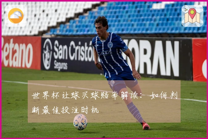 世界杯让球买球赔率解读：如何判断最佳投注时机