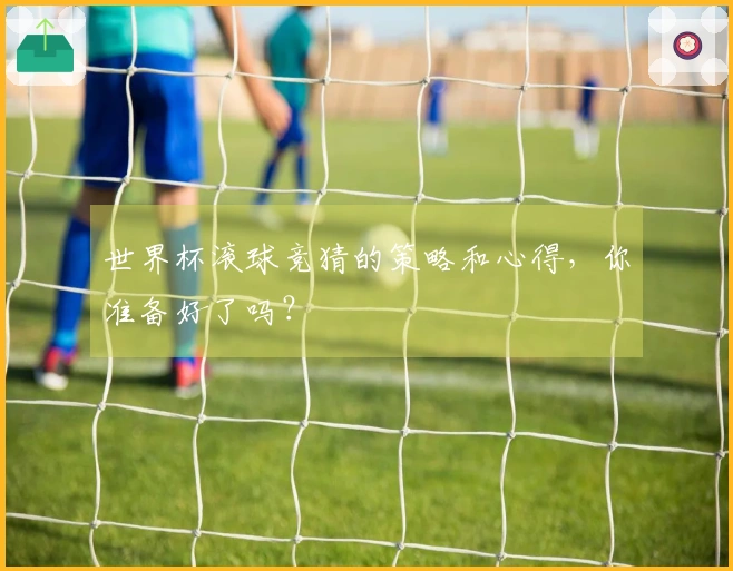 世界杯滚球竞猜的策略和心得，你准备好了吗？